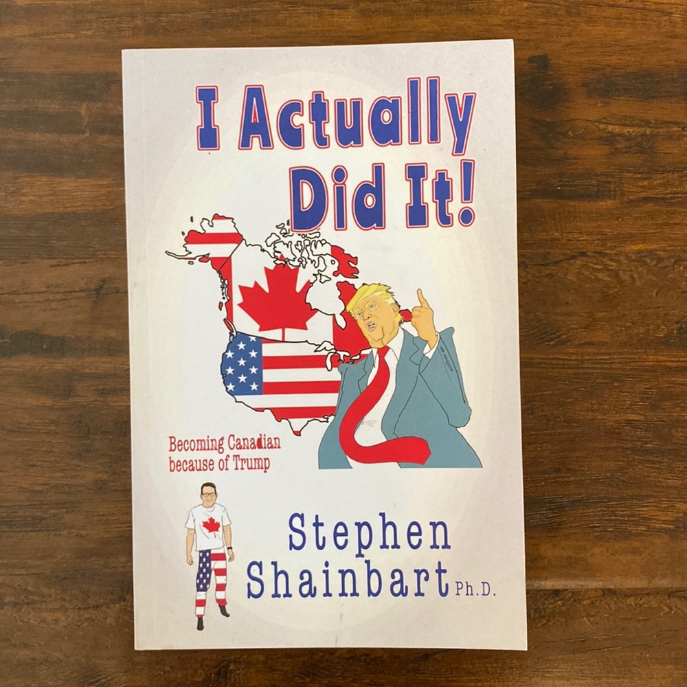 I Actually Did It!: Becoming Canadian because of Trump by  Stephen Shainbart